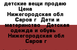 детские вещи продаю › Цена ­ 100-250 - Нижегородская обл., Саров г. Дети и материнство » Детская одежда и обувь   . Нижегородская обл.,Саров г.